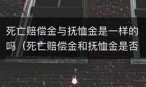 死亡赔偿金与抚恤金是一样的吗（死亡赔偿金和抚恤金是否是遗产）