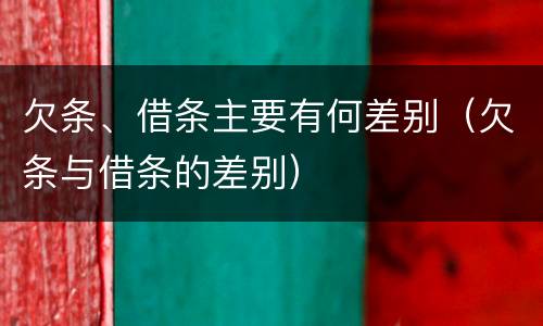 欠条、借条主要有何差别（欠条与借条的差别）