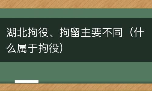 湖北拘役、拘留主要不同（什么属于拘役）