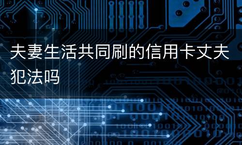 夫妻生活共同刷的信用卡丈夫犯法吗