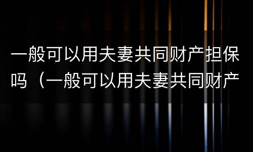 一般可以用夫妻共同财产担保吗（一般可以用夫妻共同财产担保吗）