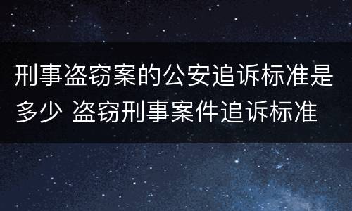 刑事盗窃案的公安追诉标准是多少 盗窃刑事案件追诉标准