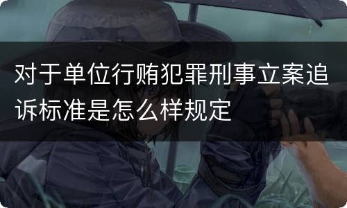 对于单位行贿犯罪刑事立案追诉标准是怎么样规定
