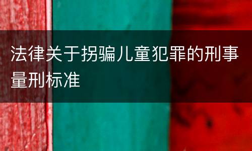 法律关于拐骗儿童犯罪的刑事量刑标准