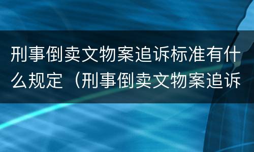刑事倒卖文物案追诉标准有什么规定（刑事倒卖文物案追诉标准有什么规定吗）