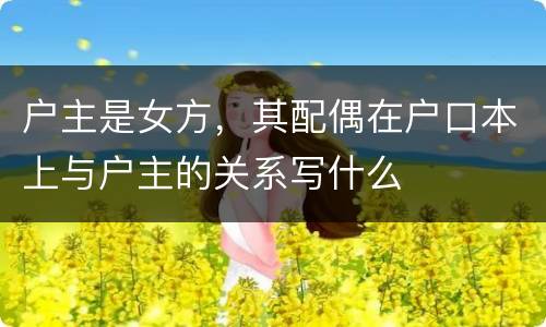 户主是女方，其配偶在户口本上与户主的关系写什么