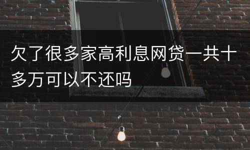 欠了很多家高利息网贷一共十多万可以不还吗