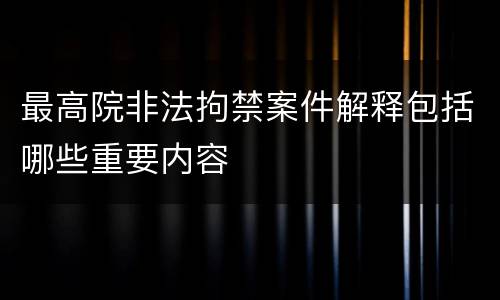 最高院非法拘禁案件解释包括哪些重要内容
