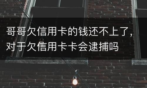 哥哥欠信用卡的钱还不上了，对于欠信用卡卡会逮捕吗