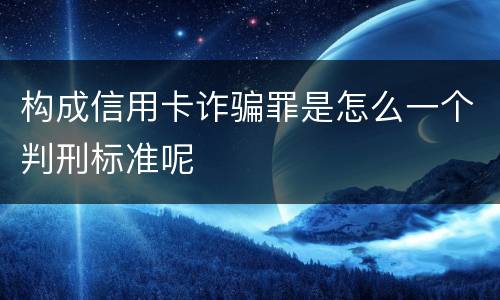 构成信用卡诈骗罪是怎么一个判刑标准呢