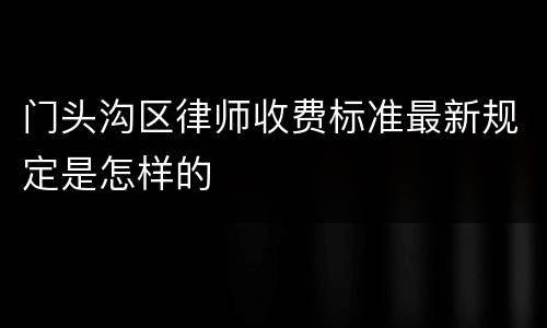 门头沟区律师收费标准最新规定是怎样的