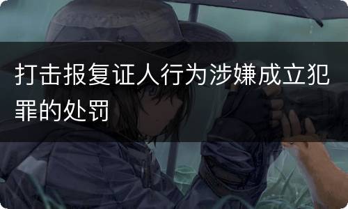 打击报复证人行为涉嫌成立犯罪的处罚