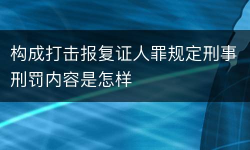 构成打击报复证人罪规定刑事刑罚内容是怎样