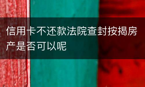 信用卡不还款法院查封按揭房产是否可以呢
