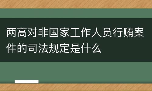 两高对非国家工作人员行贿案件的司法规定是什么