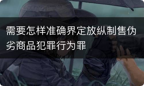 需要怎样准确界定放纵制售伪劣商品犯罪行为罪