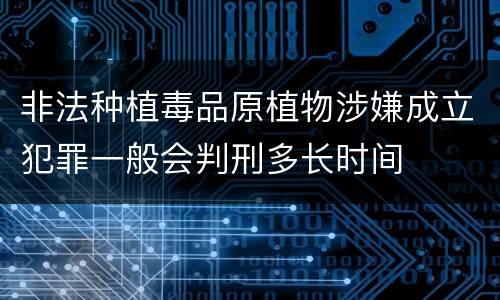非法种植毒品原植物涉嫌成立犯罪一般会判刑多长时间