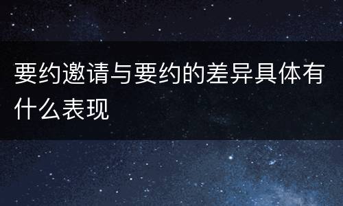 要约邀请与要约的差异具体有什么表现