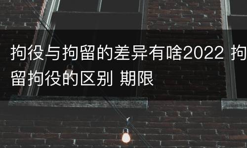 拘役与拘留的差异有啥2022 拘留拘役的区别 期限