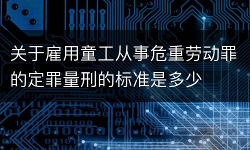 关于雇用童工从事危重劳动罪的定罪量刑的标准是多少