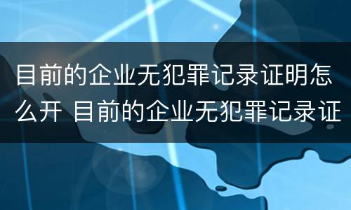 目前的企业无犯罪记录证明怎么开 目前的企业无犯罪记录证明怎么开的