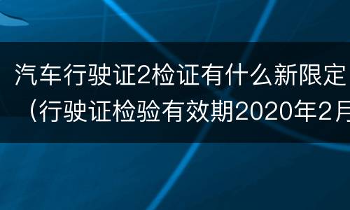 汽车行驶证2检证有什么新限定（行驶证检验有效期2020年2月）
