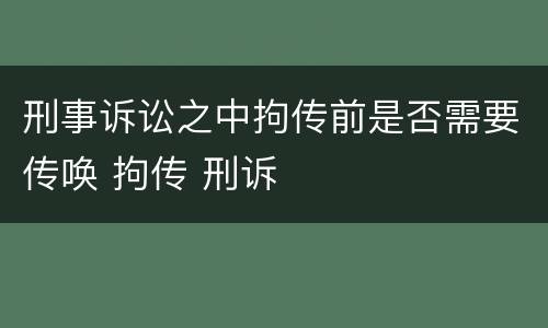 刑事诉讼之中拘传前是否需要传唤 拘传 刑诉