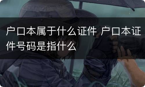 户口本属于什么证件 户口本证件号码是指什么