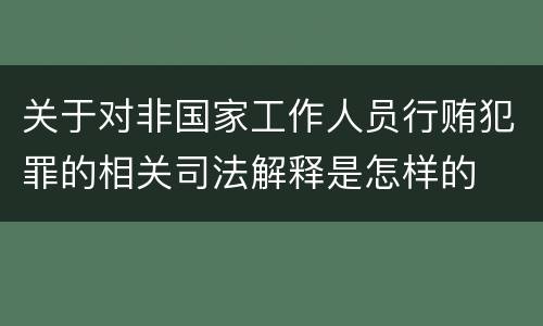关于对非国家工作人员行贿犯罪的相关司法解释是怎样的