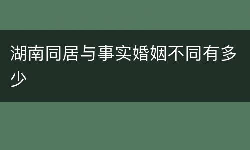 湖南同居与事实婚姻不同有多少