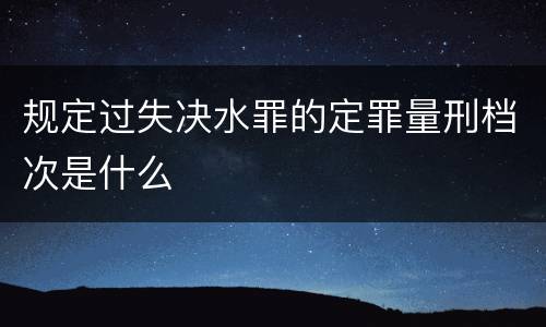 规定过失决水罪的定罪量刑档次是什么