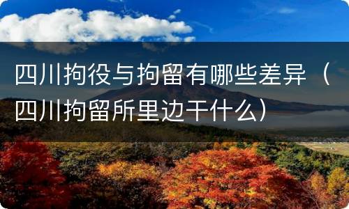 四川拘役与拘留有哪些差异（四川拘留所里边干什么）