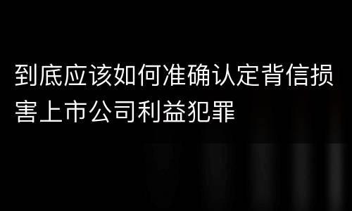 到底应该如何准确认定背信损害上市公司利益犯罪