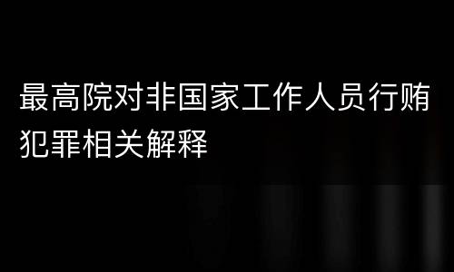 最高院对非国家工作人员行贿犯罪相关解释