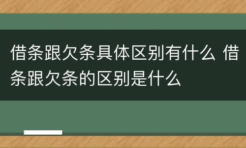 借条跟欠条具体区别有什么 借条跟欠条的区别是什么