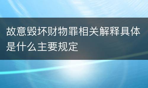 故意毁坏财物罪相关解释具体是什么主要规定