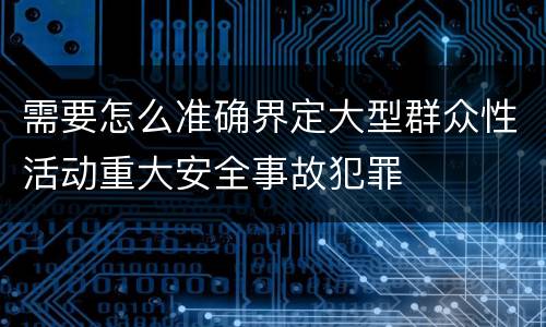 需要怎么准确界定大型群众性活动重大安全事故犯罪