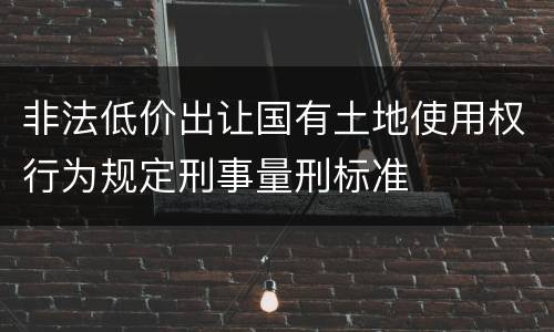非法低价出让国有土地使用权行为规定刑事量刑标准
