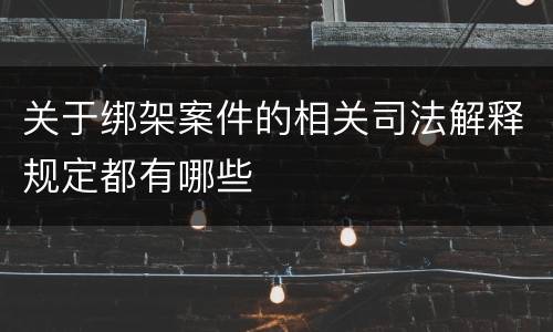 关于绑架案件的相关司法解释规定都有哪些