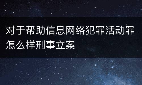 对于帮助信息网络犯罪活动罪怎么样刑事立案