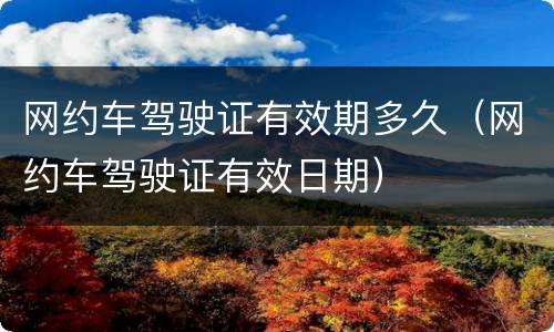 网约车驾驶证有效期多久（网约车驾驶证有效日期）