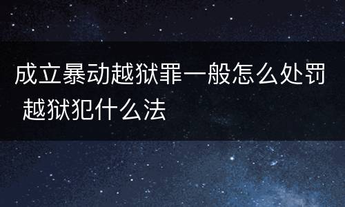 成立暴动越狱罪一般怎么处罚 越狱犯什么法