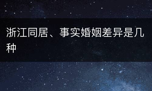 浙江同居、事实婚姻差异是几种