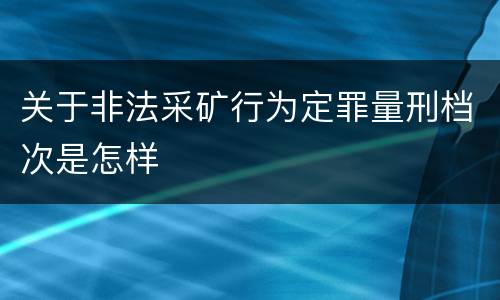 关于非法采矿行为定罪量刑档次是怎样