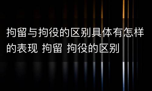 拘留与拘役的区别具体有怎样的表现 拘留 拘役的区别