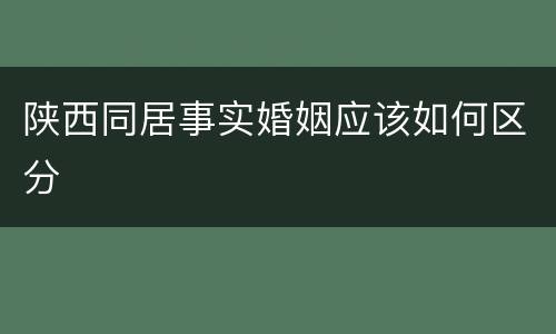 陕西同居事实婚姻应该如何区分