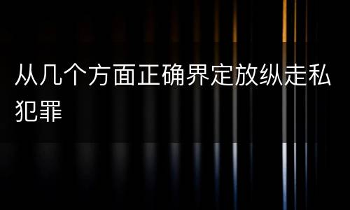 从几个方面正确界定放纵走私犯罪