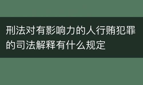 刑法对有影响力的人行贿犯罪的司法解释有什么规定
