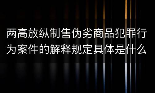 两高放纵制售伪劣商品犯罪行为案件的解释规定具体是什么内容