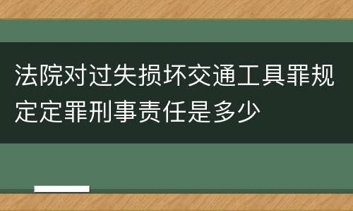 法院对过失损坏交通工具罪规定定罪刑事责任是多少